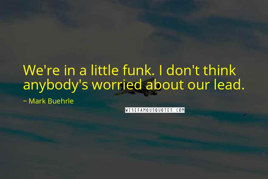 Mark Buehrle Quotes: We're in a little funk. I don't think anybody's worried about our lead.