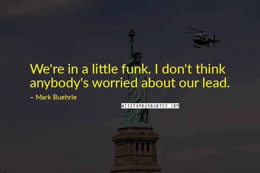 Mark Buehrle Quotes: We're in a little funk. I don't think anybody's worried about our lead.