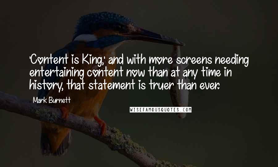 Mark Burnett Quotes: 'Content is King,' and with more screens needing entertaining content now than at any time in history, that statement is truer than ever.