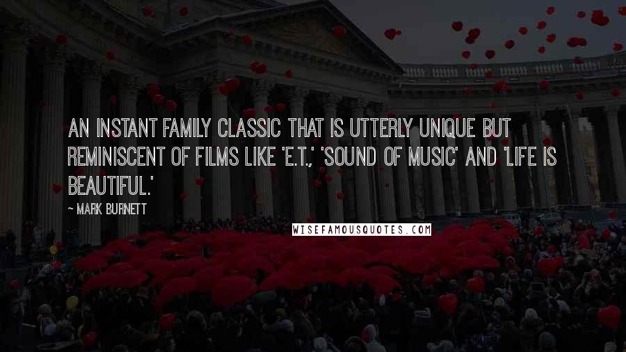 Mark Burnett Quotes: An instant family classic that is utterly unique but reminiscent of films like 'E.T.,' 'Sound of Music' and 'Life Is Beautiful.'