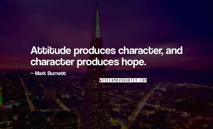 Mark Burnett Quotes: Attitude produces character, and character produces hope.