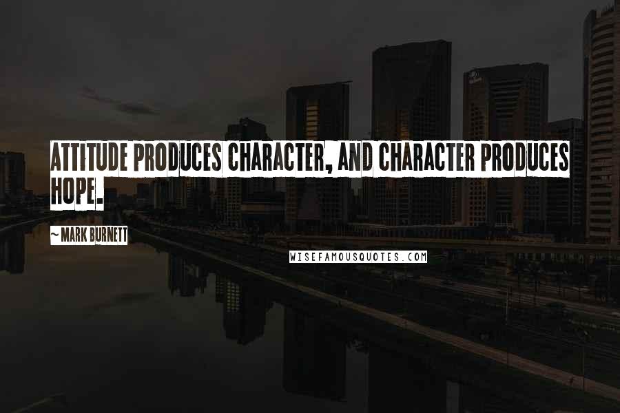 Mark Burnett Quotes: Attitude produces character, and character produces hope.