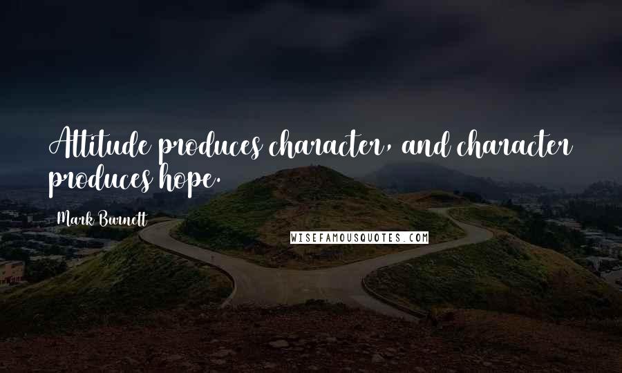 Mark Burnett Quotes: Attitude produces character, and character produces hope.