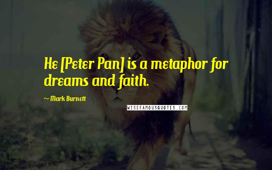 Mark Burnett Quotes: He [Peter Pan] is a metaphor for dreams and faith.