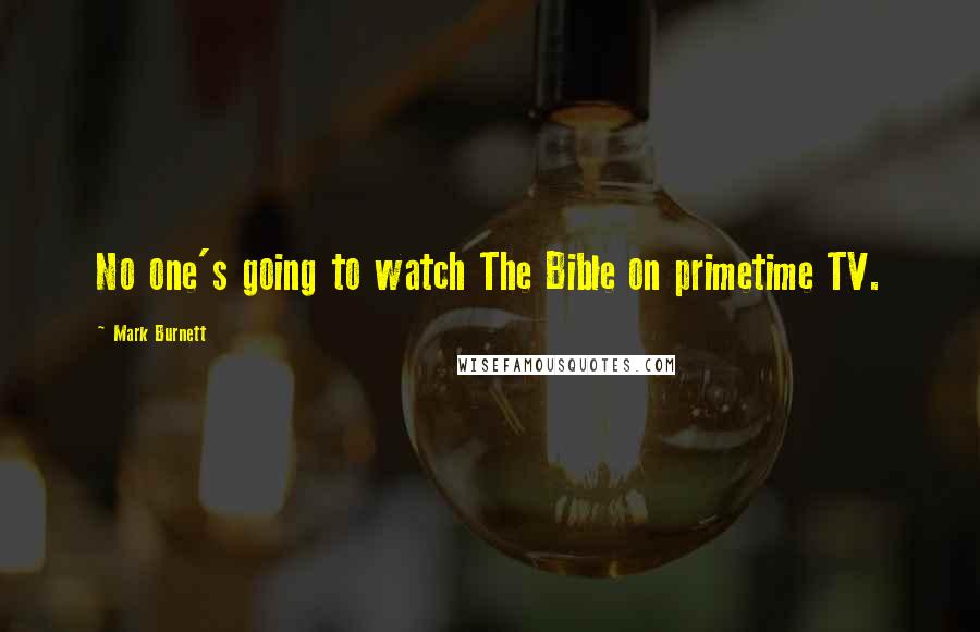 Mark Burnett Quotes: No one's going to watch The Bible on primetime TV.