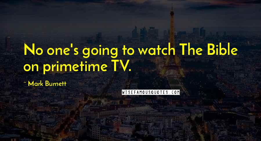 Mark Burnett Quotes: No one's going to watch The Bible on primetime TV.