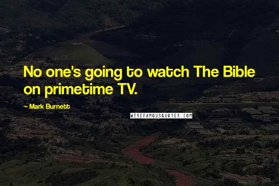 Mark Burnett Quotes: No one's going to watch The Bible on primetime TV.
