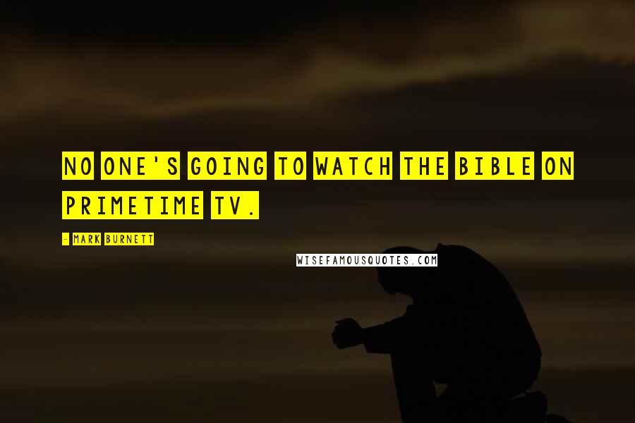 Mark Burnett Quotes: No one's going to watch The Bible on primetime TV.