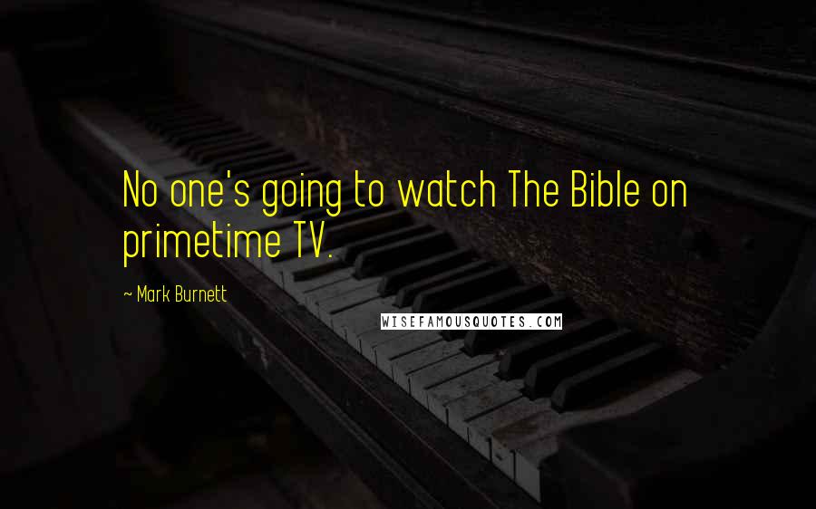 Mark Burnett Quotes: No one's going to watch The Bible on primetime TV.