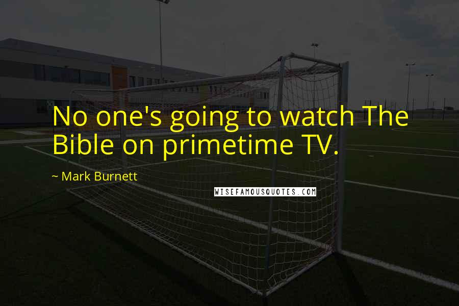 Mark Burnett Quotes: No one's going to watch The Bible on primetime TV.
