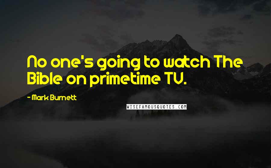 Mark Burnett Quotes: No one's going to watch The Bible on primetime TV.