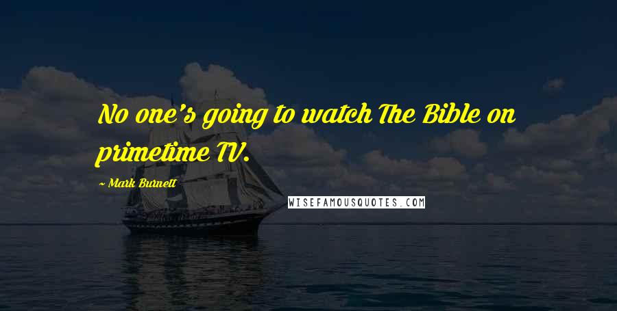 Mark Burnett Quotes: No one's going to watch The Bible on primetime TV.
