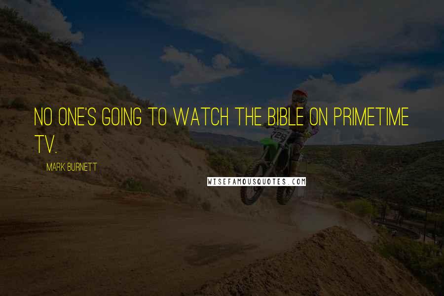 Mark Burnett Quotes: No one's going to watch The Bible on primetime TV.