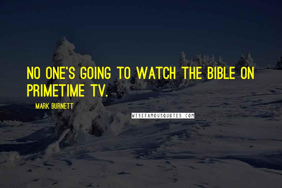 Mark Burnett Quotes: No one's going to watch The Bible on primetime TV.