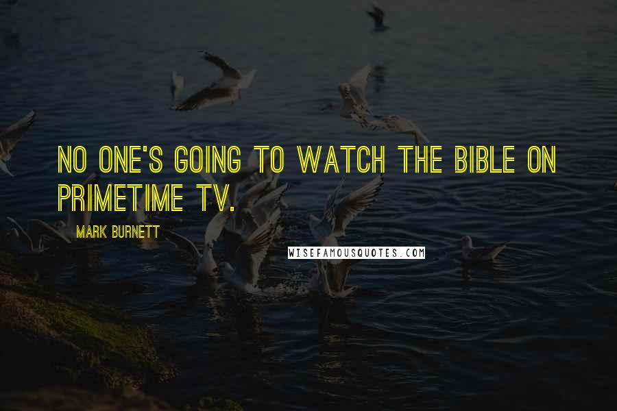 Mark Burnett Quotes: No one's going to watch The Bible on primetime TV.
