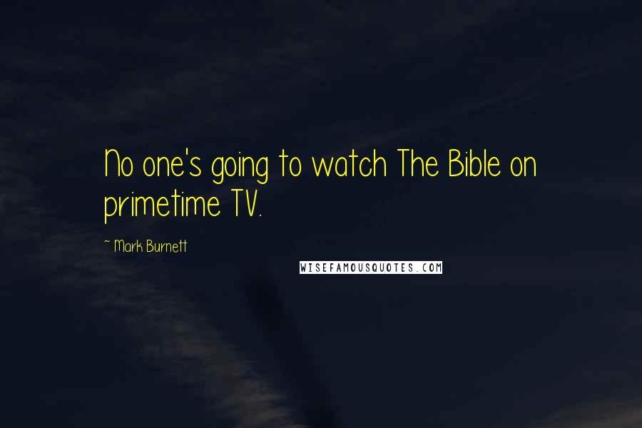Mark Burnett Quotes: No one's going to watch The Bible on primetime TV.