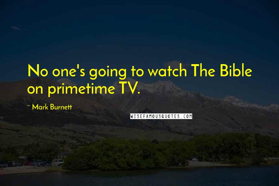Mark Burnett Quotes: No one's going to watch The Bible on primetime TV.