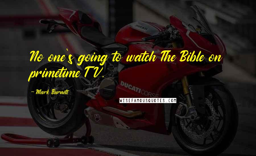 Mark Burnett Quotes: No one's going to watch The Bible on primetime TV.