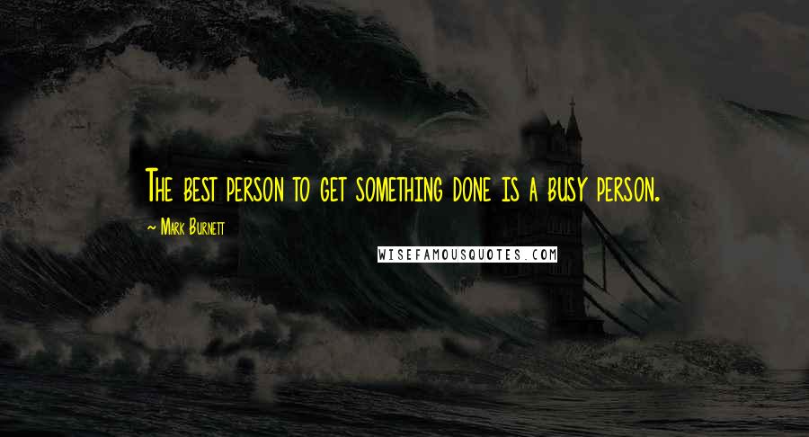 Mark Burnett Quotes: The best person to get something done is a busy person.