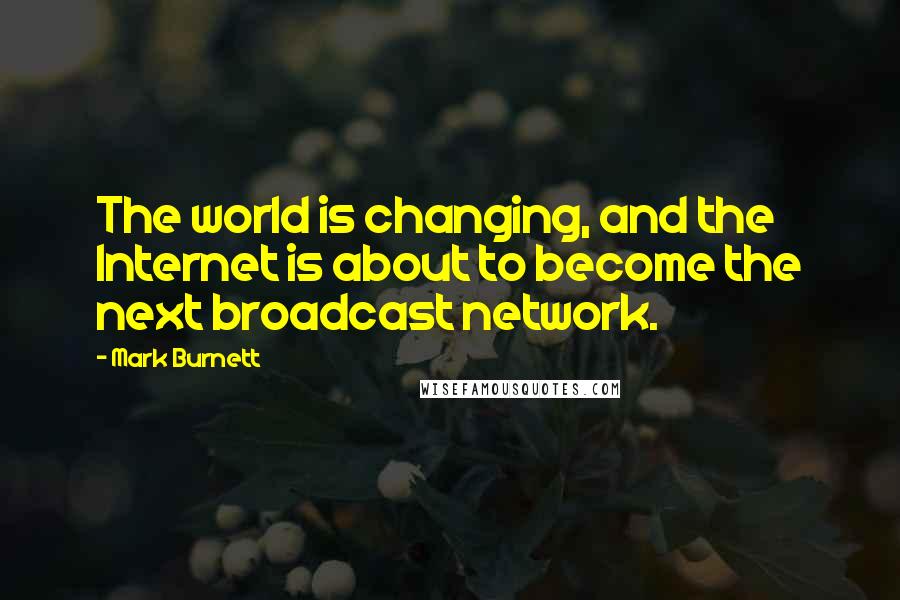 Mark Burnett Quotes: The world is changing, and the Internet is about to become the next broadcast network.