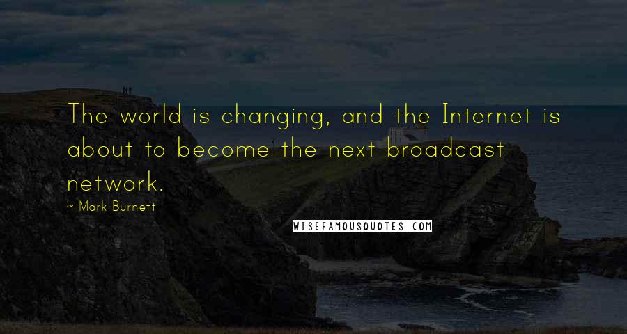 Mark Burnett Quotes: The world is changing, and the Internet is about to become the next broadcast network.