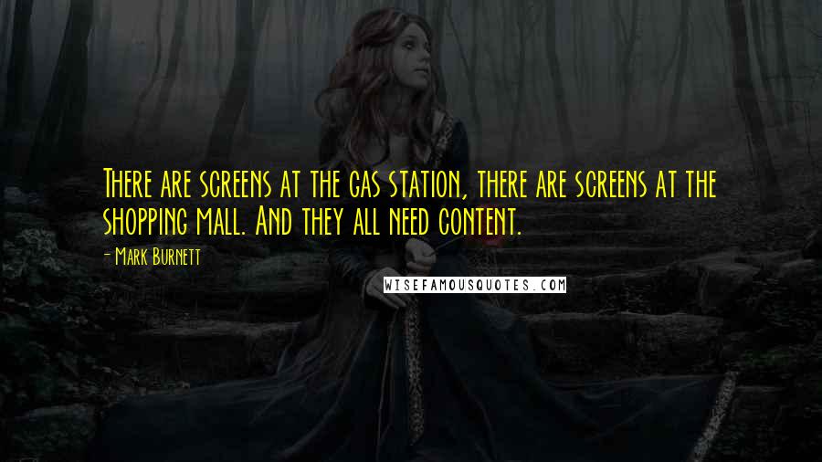 Mark Burnett Quotes: There are screens at the gas station, there are screens at the shopping mall. And they all need content.