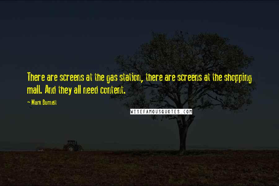 Mark Burnett Quotes: There are screens at the gas station, there are screens at the shopping mall. And they all need content.