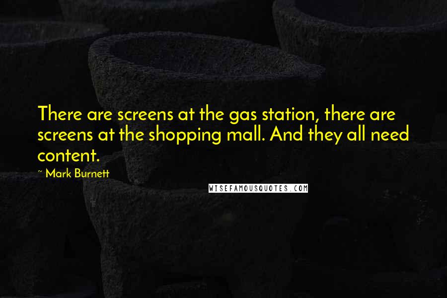 Mark Burnett Quotes: There are screens at the gas station, there are screens at the shopping mall. And they all need content.