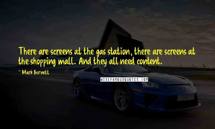 Mark Burnett Quotes: There are screens at the gas station, there are screens at the shopping mall. And they all need content.