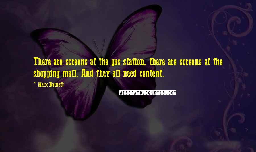 Mark Burnett Quotes: There are screens at the gas station, there are screens at the shopping mall. And they all need content.