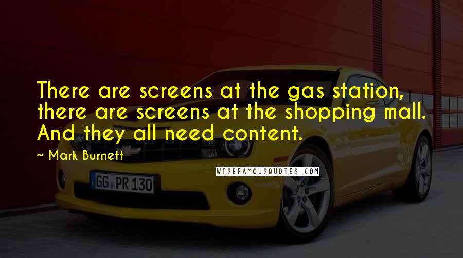 Mark Burnett Quotes: There are screens at the gas station, there are screens at the shopping mall. And they all need content.