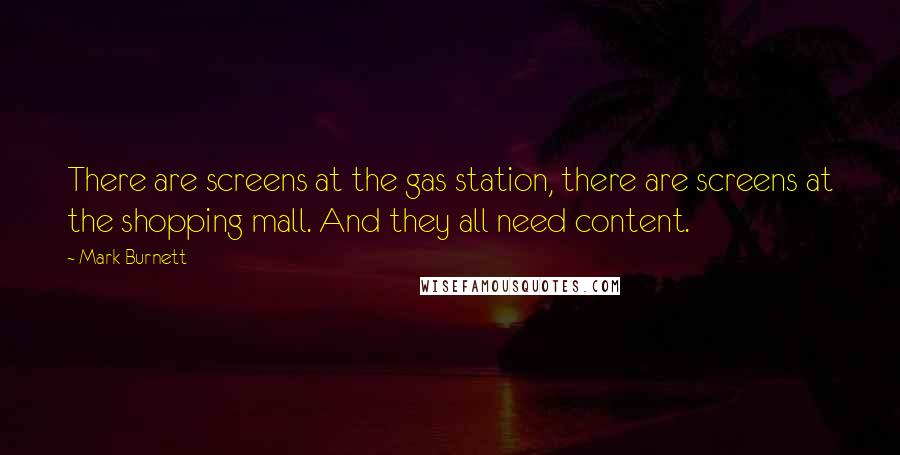 Mark Burnett Quotes: There are screens at the gas station, there are screens at the shopping mall. And they all need content.