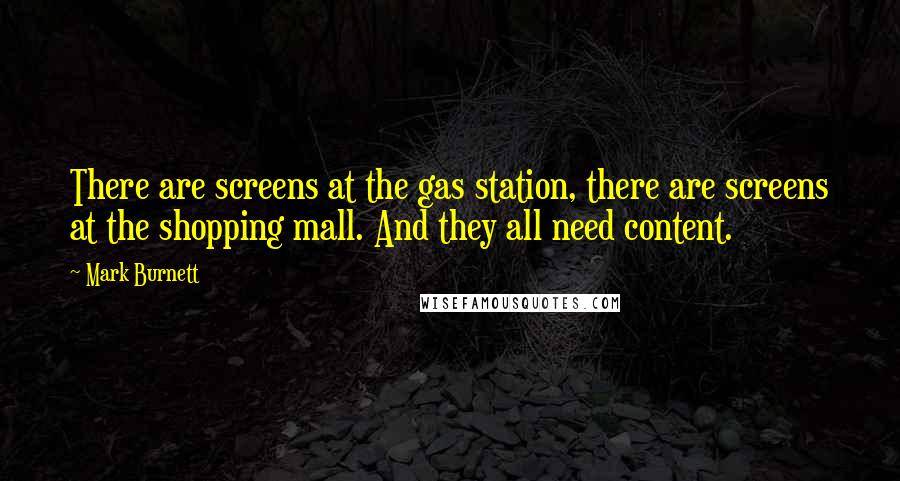 Mark Burnett Quotes: There are screens at the gas station, there are screens at the shopping mall. And they all need content.
