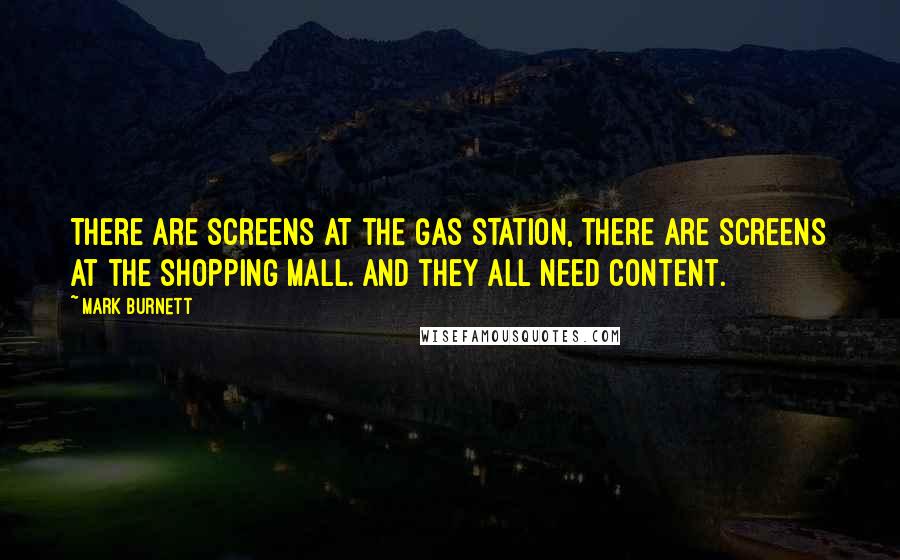 Mark Burnett Quotes: There are screens at the gas station, there are screens at the shopping mall. And they all need content.