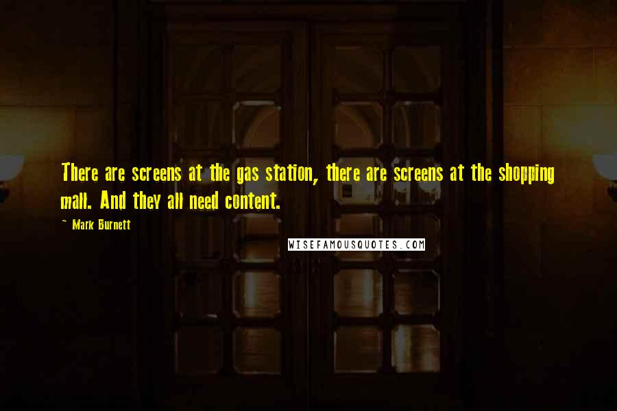 Mark Burnett Quotes: There are screens at the gas station, there are screens at the shopping mall. And they all need content.