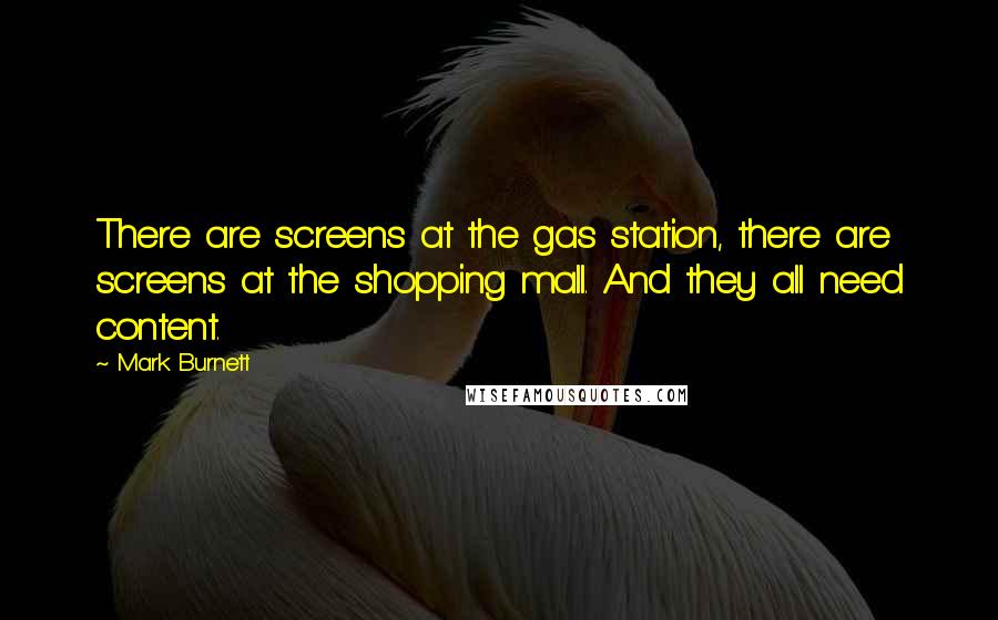 Mark Burnett Quotes: There are screens at the gas station, there are screens at the shopping mall. And they all need content.