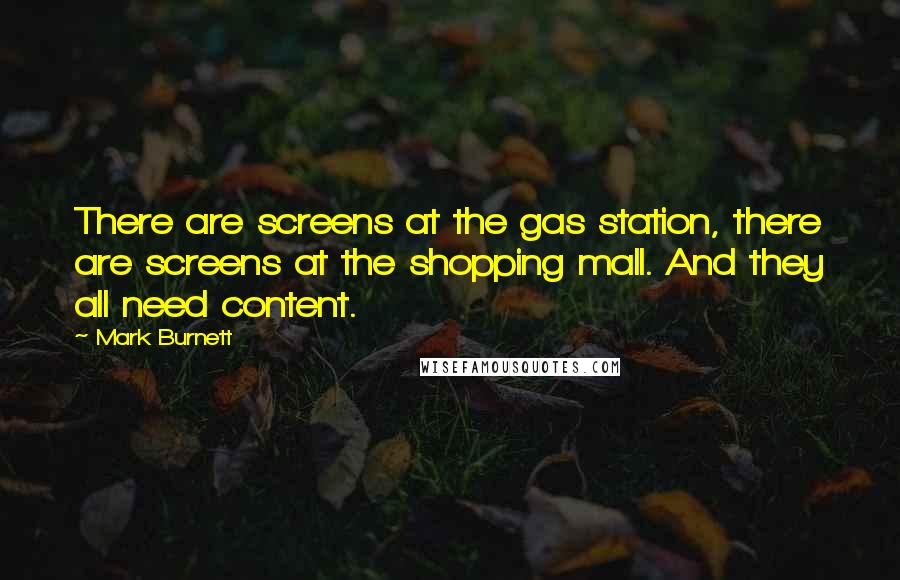 Mark Burnett Quotes: There are screens at the gas station, there are screens at the shopping mall. And they all need content.