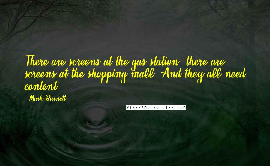 Mark Burnett Quotes: There are screens at the gas station, there are screens at the shopping mall. And they all need content.