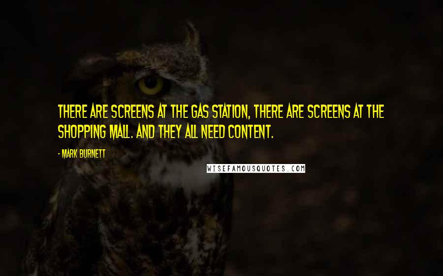 Mark Burnett Quotes: There are screens at the gas station, there are screens at the shopping mall. And they all need content.