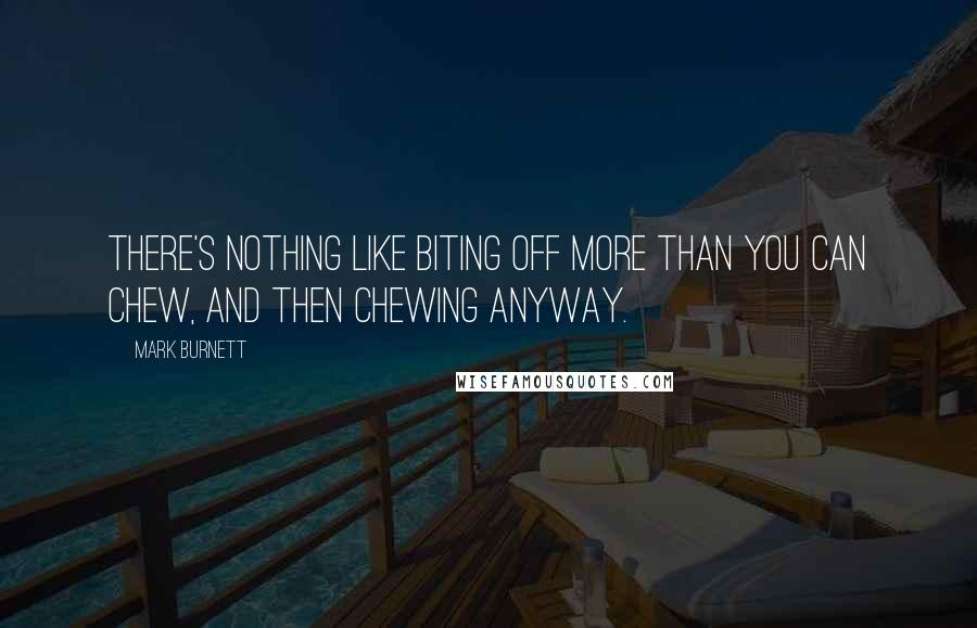 Mark Burnett Quotes: There's nothing like biting off more than you can chew, and then chewing anyway.