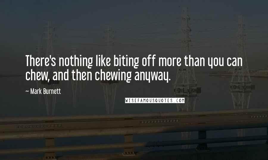 Mark Burnett Quotes: There's nothing like biting off more than you can chew, and then chewing anyway.