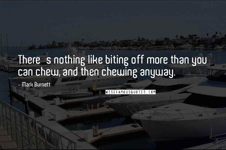 Mark Burnett Quotes: There's nothing like biting off more than you can chew, and then chewing anyway.