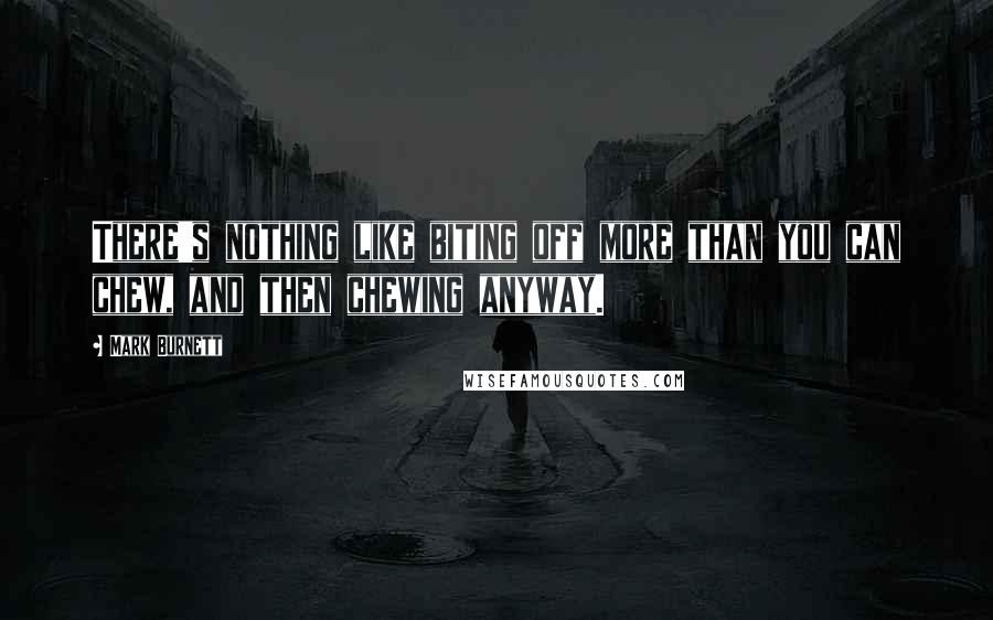 Mark Burnett Quotes: There's nothing like biting off more than you can chew, and then chewing anyway.