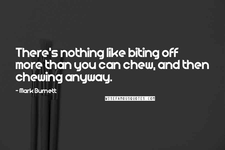 Mark Burnett Quotes: There's nothing like biting off more than you can chew, and then chewing anyway.