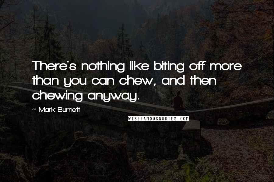 Mark Burnett Quotes: There's nothing like biting off more than you can chew, and then chewing anyway.