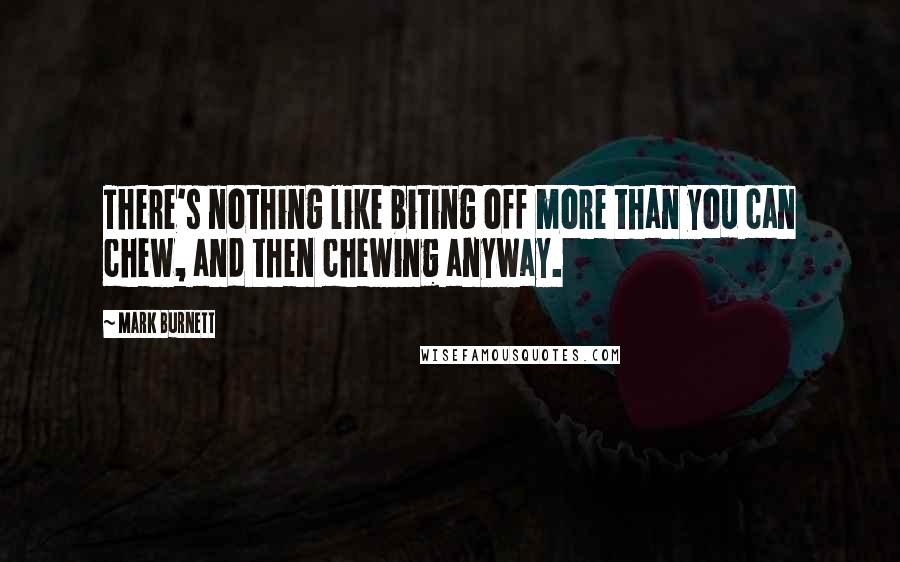 Mark Burnett Quotes: There's nothing like biting off more than you can chew, and then chewing anyway.