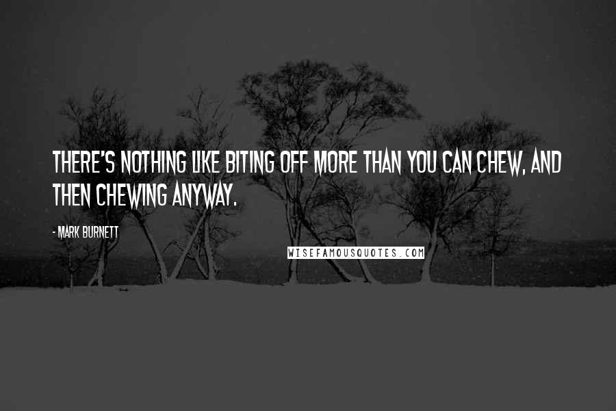 Mark Burnett Quotes: There's nothing like biting off more than you can chew, and then chewing anyway.