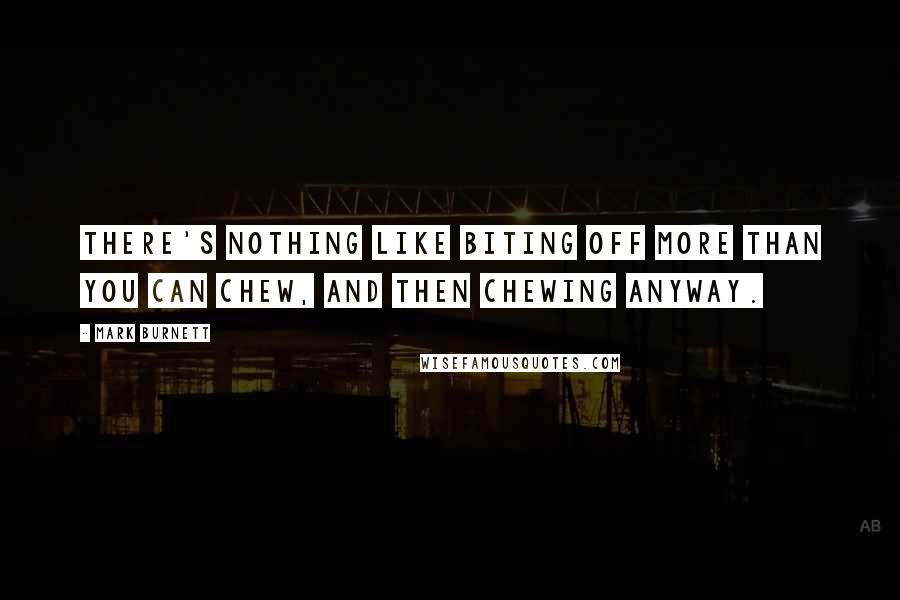 Mark Burnett Quotes: There's nothing like biting off more than you can chew, and then chewing anyway.