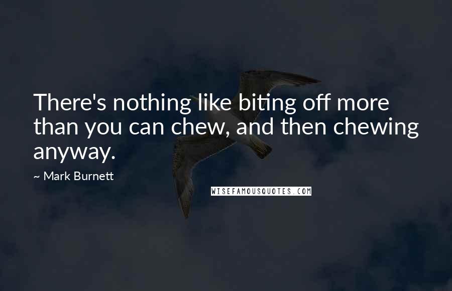 Mark Burnett Quotes: There's nothing like biting off more than you can chew, and then chewing anyway.