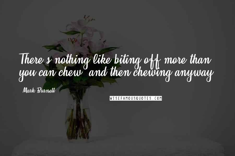 Mark Burnett Quotes: There's nothing like biting off more than you can chew, and then chewing anyway.